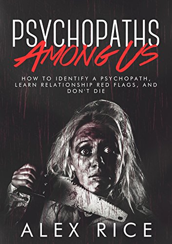 Psychopaths Among Us: How To Identify A Psychopath, Learn Relationship Red Flags, And Don't Die (Personality Disorders, Sociopath, Psychopath, Psychopathy, Mental Illness, Abuse Book 4)