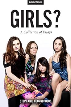 Girls?: A Collection of Essays by [Stephanie Georgopulos, Thought Catalog]