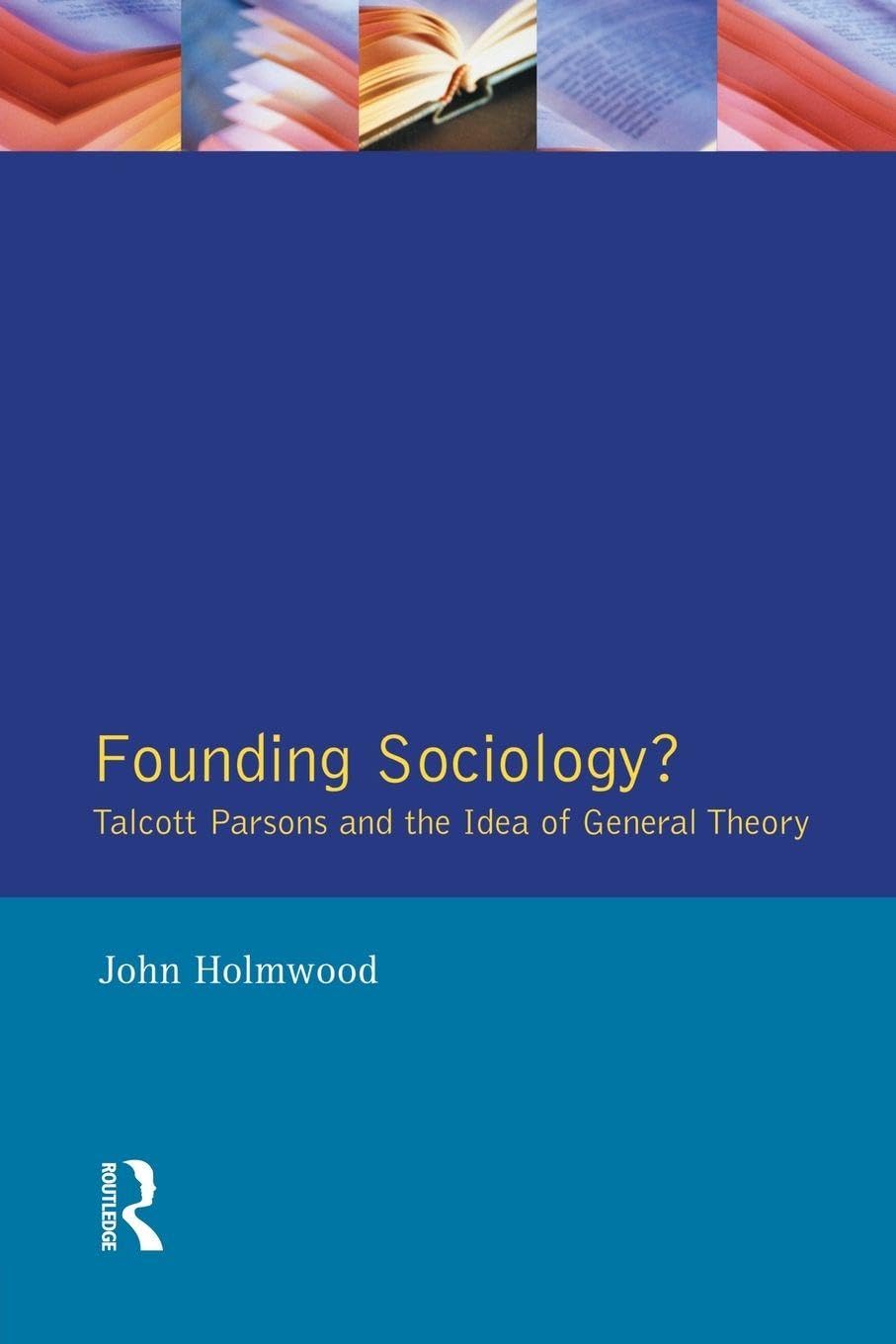 Founding Sociology? Talcott Parsons and the Idea of General Theory.: Talcott Parsons and the Idea of General Theory