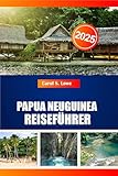 PAPUA NEUGUINEA REISEFÜHRER 2025: Sehenswerte, vielfältige Kulturen und natürliche...