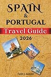SPAIN AND PORTUGAL TRAVEL GUIDE 2026: Exploring the best of Madrid, Lisbon, Porto, Madeira, Mallorca, Tenerife and other Islands. How to Get There, where to stay, What to eat and to do.