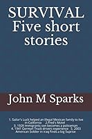 SURVIVAL Five short stories: Sailors Luck Fred's Motel In 1928 Immigrants son becomes a policeman 1941 German Truck drivers experience 2003 American Soldier in Iraq Finds a big Suprise 1093548320 Book Cover