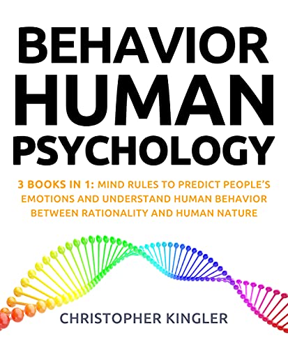 Behavior Human Psychology: 3 Books in 1: Mind Rules to Predict Peopleâ€™s Emotions and Understand Human Behavior Between Rationality and Human Nature
