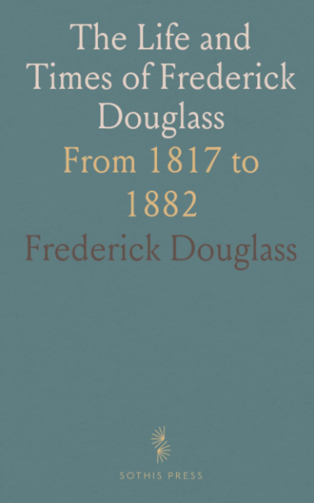 The Life and Times of Frederick Douglass: From 1817 to 1882