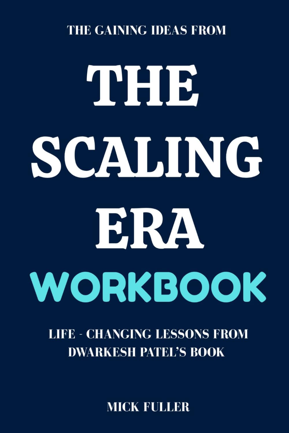 The Gaining Ideas From The Scaling Era Workbook: Life - Changing Lessons From Dwarkesh Patel’s Book