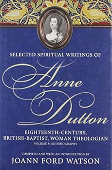 Selected Spiritual Writings of Anne Dutton: Eighteenth-century, British-baptist, Woman Theologan : The Autobiography - Book #3 of the Selected Spiritual Writings of Anne Dutton