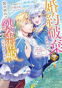婚約破棄されたので、国の外れで錬金術姫になりました！　分冊版（７）　～自由になった途端、隣国の王太子や精霊王や竜族から愛されています～ (異世界ヒロインファンタジー)
