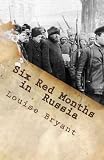 Six Red Months in Russia: An Observers Account of Russia Before and During the Proletarian Dictatorship
