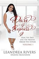 Dare I Express It: Heal the Past Live the Present Dream The Future Volume I 0996471308 Book Cover