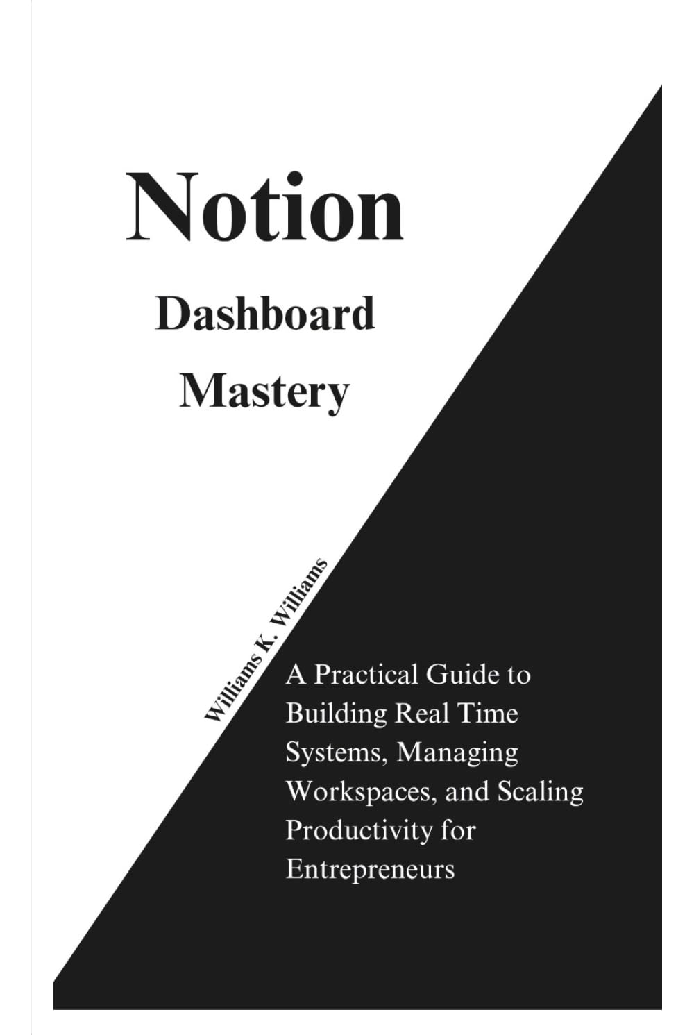 Notion Dashboard Mastery: A Practical Guide to Building Real Time Systems, Managing Workspaces, and Scaling Productivity for Entrepreneurs (The Digital Mastery Collection)
