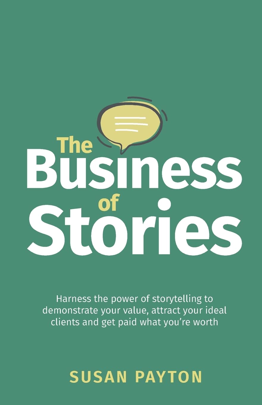 The Business of Stories: Harness the power of storytelling to demonstrate your value, attract your ideal clients and get paid what you’re worth