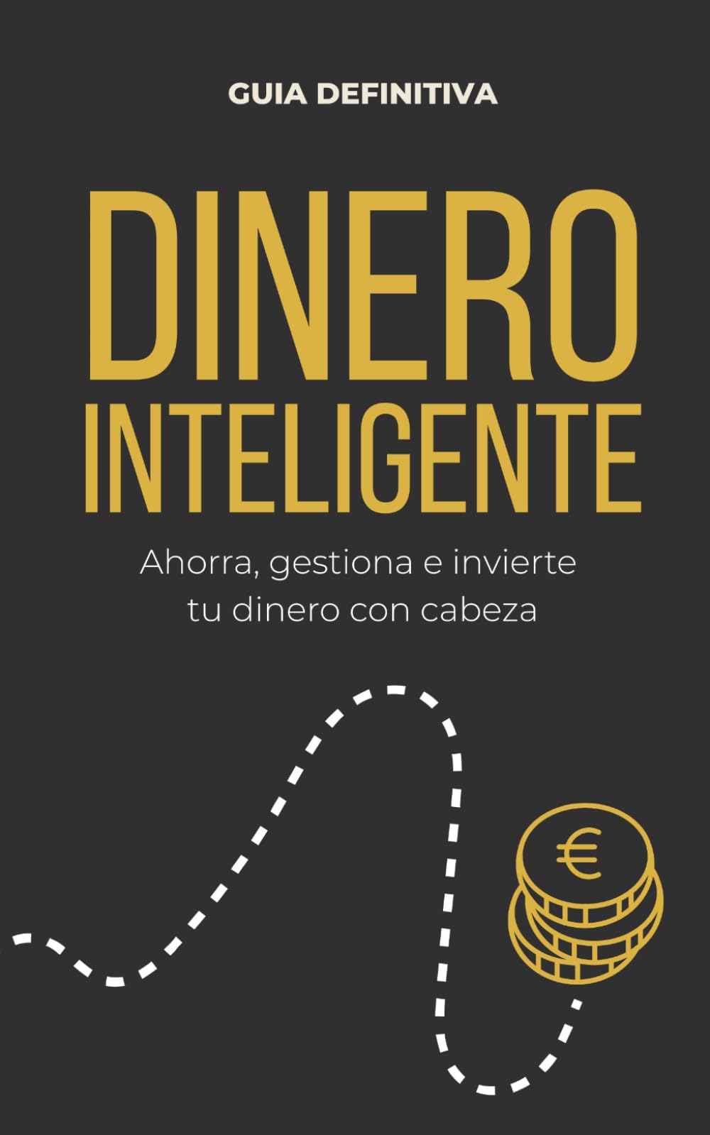 Dinero Inteligente: Ahorra, gestiona e invierte tu dinero con cabeza