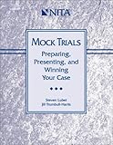 Mock Trials : Preparing, Presenting, and Winning Your Case