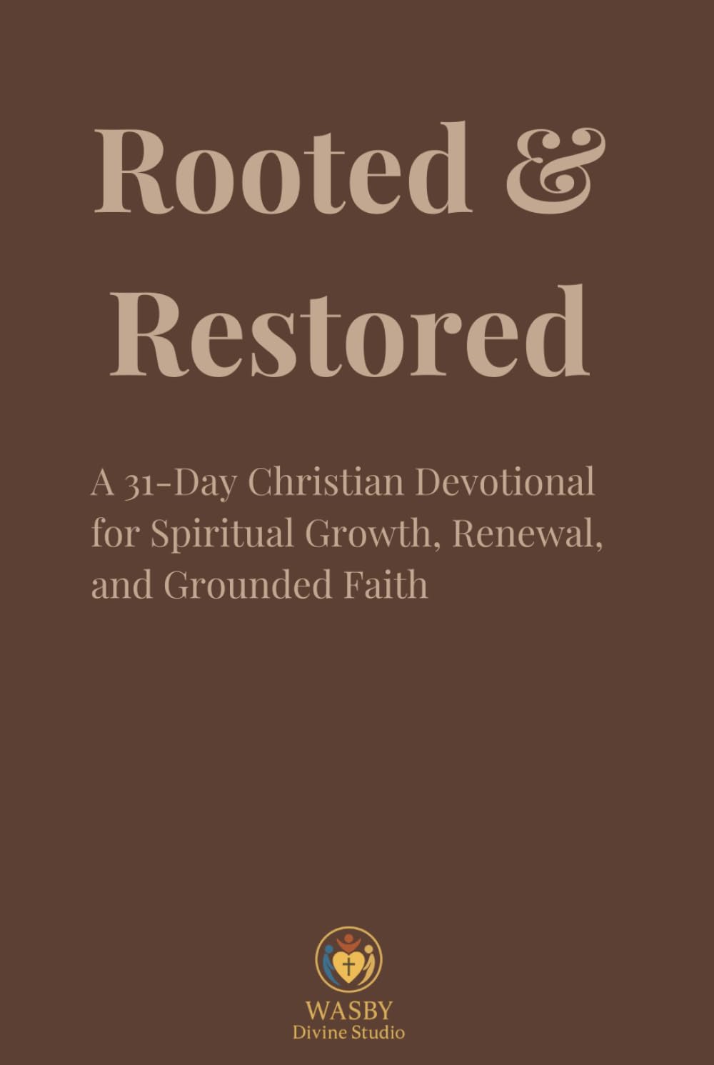 Rooted & Restored: A 31-Day Christian Devotional for Spiritual Growth, Renewal, and Grounded Faith