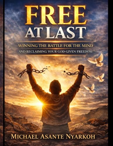 FREE AT LAST.: WINNING THE BATTLE FOR THE MIND AND RECLAIMING YOUR GOD-GIVEN FREEDOM