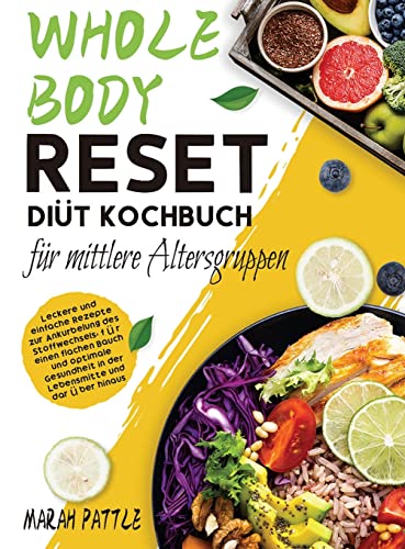 Whole Body Reset Diät Kochbuch für mittlere Altersgruppen: Leckere und Einfache Rezepte zur Ankurbelung des Stoffwechsels, für Einen Flachen Bauch und ... und Darüber Hinaus (German Edition)