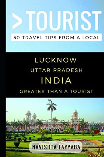 Greater Than a Tourist – Lucknow Uttar Pradesh India: 50 Travel Tips from a Local (Greater Than a Tourist: Worldwide Travel Tips from Locals with ... Gems, Cultural Insights, and Authentic Exper)
