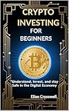 The Beginner’s Guide to Crypto Investing: Understand, Invest, and Stay Safe in the Digital Economy