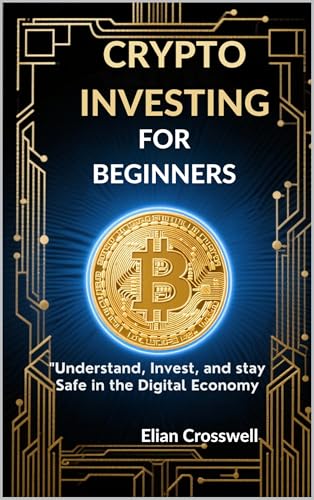 The Beginner’s Guide to Crypto Investing: Understand, Invest, and Stay Safe in the Digital Economy