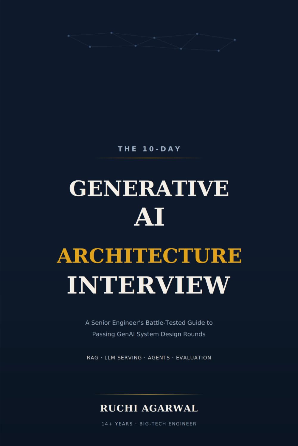 The 10-Day Generative AI Architecture Interview: A Senior Engineer's Battle-Tested Guide to Passing GenAI System Design Rounds : RAG, LLM Serving, Agents & Evaluation