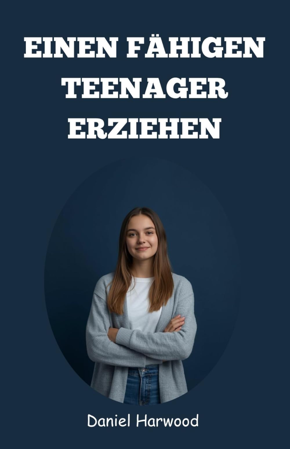 Einen fähigen Teenager erziehen: Ein praktischer Leitfaden zum Aufbau von Selbstvertrauen, Entscheidungsfähigkeit und emotionaler Stärke in der heutigen herausfordernden Welt