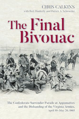 The Final Bivouac: The Confederate Surrender Parade at Appomattox and the Disbanding of the Virginia Armies, April 10–May 20, 1865