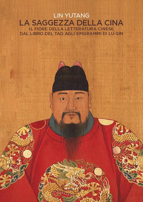 La saggezza della Cina. Il fiore della letteratura cinese dal libro del Tao agli epigrafi di Lu-Sin