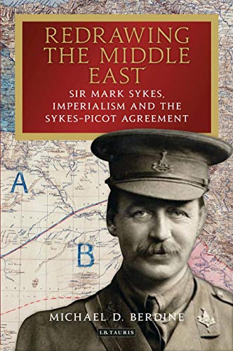 Redrawing the Middle East: Sir Mark Sykes, Imperialism and the Sykes-Picot Agreement (Library of Middle East History)