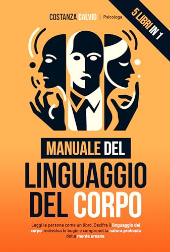MANUALE DEL LINGUAGGIO DEL CORPO: 5 LIBRI IN 1: Leggi le persone come un libro. Decifra il linguaggio del corpo, individua le bugie e comprendi profondamente la natura umana.