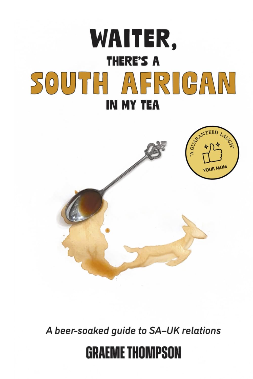 Waiter, There's a South African in my Tea.: A beer-soaked guide to SA-UK Relations.
