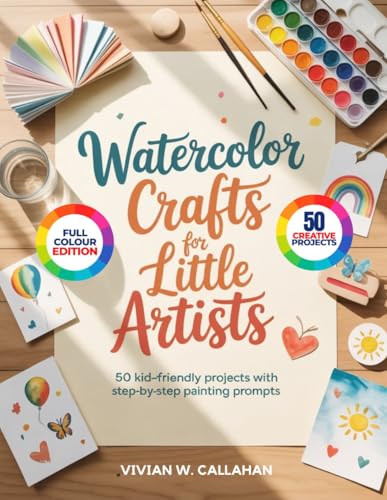 WATERCOLOR CRAFTS FOR LITTLE ARTISTS: 50 Kid-Friendly Projects with Step-by-Step Painting Prompts