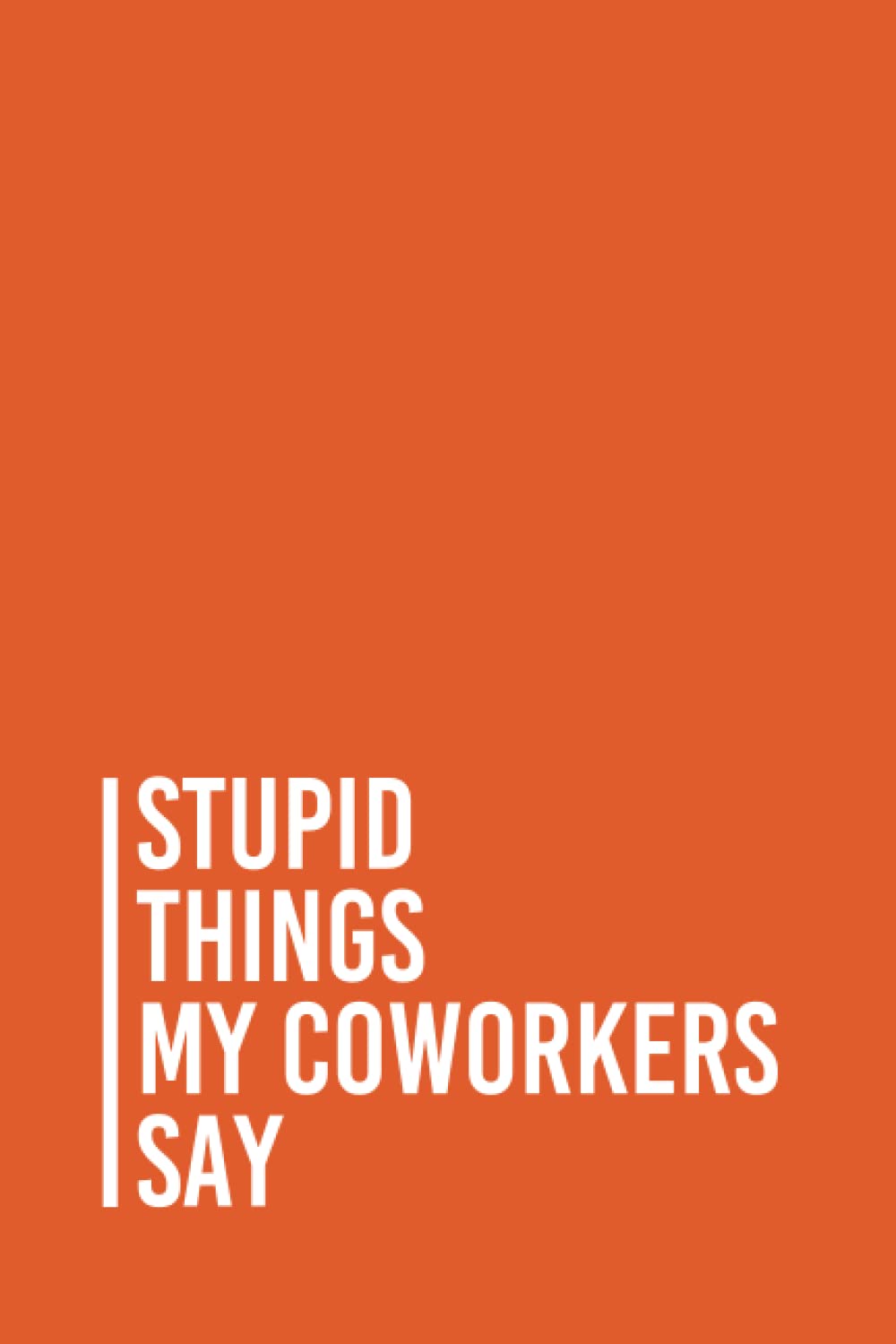Stupid Things My Coworkers Say: Funny Gag Gift Notebook Journal For Co-workers, Friends and Family | 6x9 lined Notebook, 110 Pages (Funny Office Notebooks)