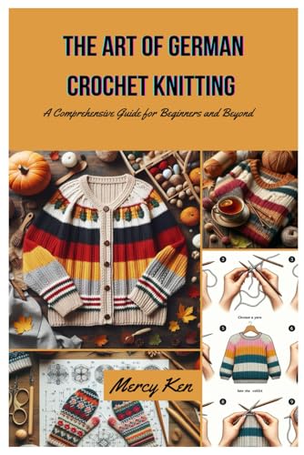The Art Of German Crochet Knitting: A Comprehensive Guide For Beginners And Beyond