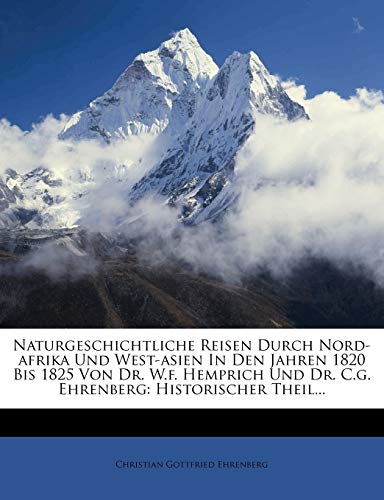 Naturgeschichtliche Reisen Durch Nord-afrika Und West-asien In Den Jahren 1820 Bis 1825 Von Dr. W.f. Hemprich Und Dr. C.g. Ehrenberg: Historischer Theil... (German Edition)