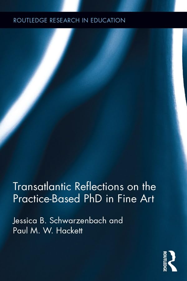 Transatlantic Reflections on the Practice-Based PhD in Fine Art (Routledge Research in Education)
