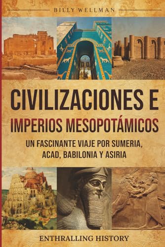 Civilizaciones e imperios mesopotámicos: Un fascinante viaje por Sumeria, Acad, Babilonia y Asiria
