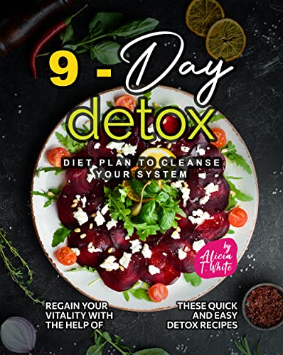 9-Day Detox Diet Plan to Cleanse Your System: Regain Your Vitality with the Help of These Quick and Easy Detox Recipes