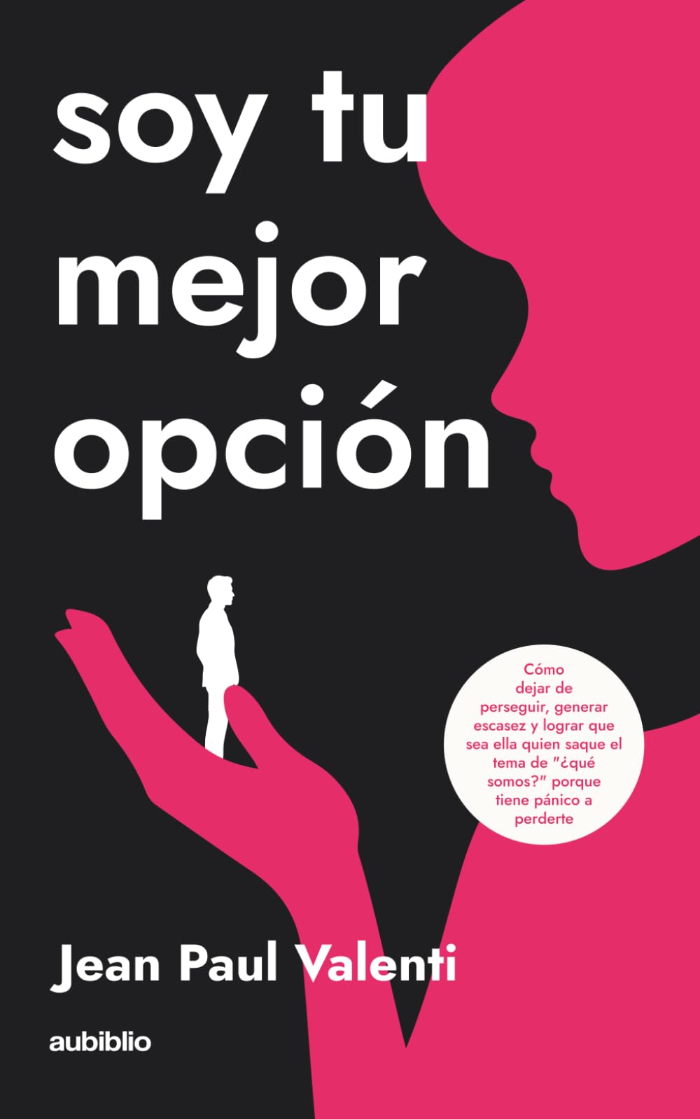 Soy tu mejor opción: Cómo dejar de perseguir, generar escasez y lograr que sea ella quien saque el tema de "¿qué somos?" porque tiene pánico a perderte
