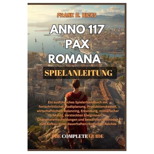 ANNO 117 PAX ROMANA SPIELANLEITUNG: Ein ausführliches Spielerhandbuch mit fortschrittlicher Stadtplanung, Produktionsketten, wirtschaftlichem ... und bewährten Metho
