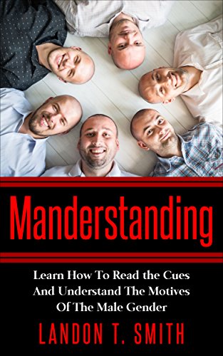Manderstanding: Learn How To Read the Cues And Understand The Motives Of The Male Gender