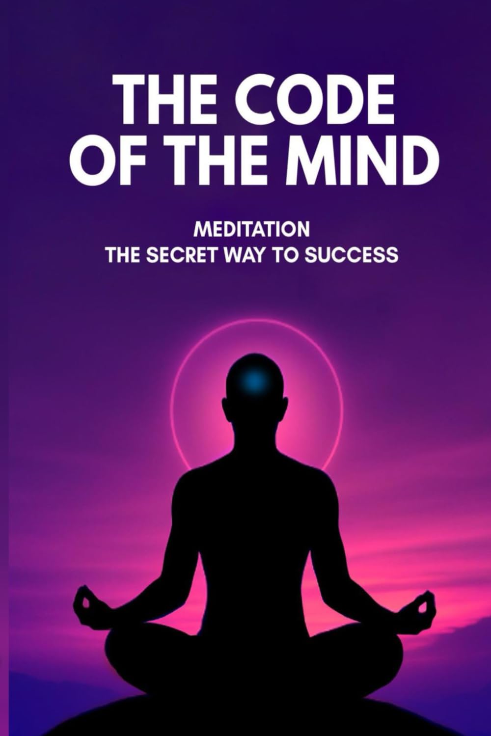 The Code of The Mind: Meditation The Secret Way To Success