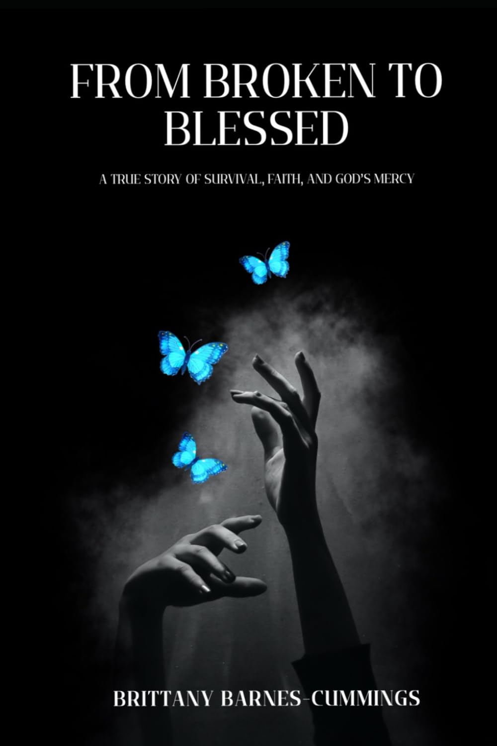 From Broken to Blessed: A True Story of Survival, Faith, and God's Mercy
