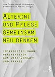  Alter(n) und Pflege gemeinsam neu denken: Interdisziplinäre Perspektiven aus Wissenschaft und Praxis