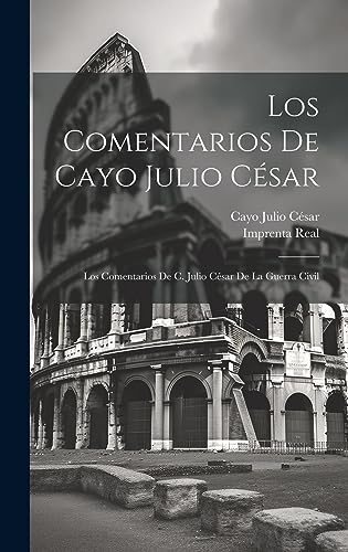 Los Comentarios De Cayo Julio César: Los Comentarios De C. Julio César De La Guerra Civil (Spanish Edition)