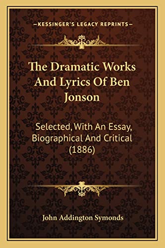 The Dramatic Works And Lyrics Of Ben Jonson: Selected, With An Essay, Biographical And Critical (1886)