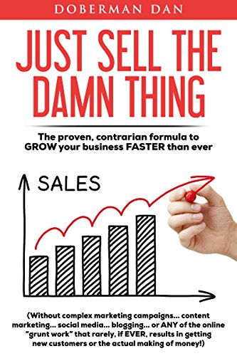 direct sell - Just Sell The Damn Thing: The Proven, Contrarian Formula to GROW Your Business FASTER Than Ever