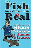 The Fish Doesn't Have To Be Real: An Anthology of the Wisdom of Children 1986349047 Book Cover