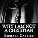Why I Am Not a Christian: Four Conclusive Reasons to Reject the Faith