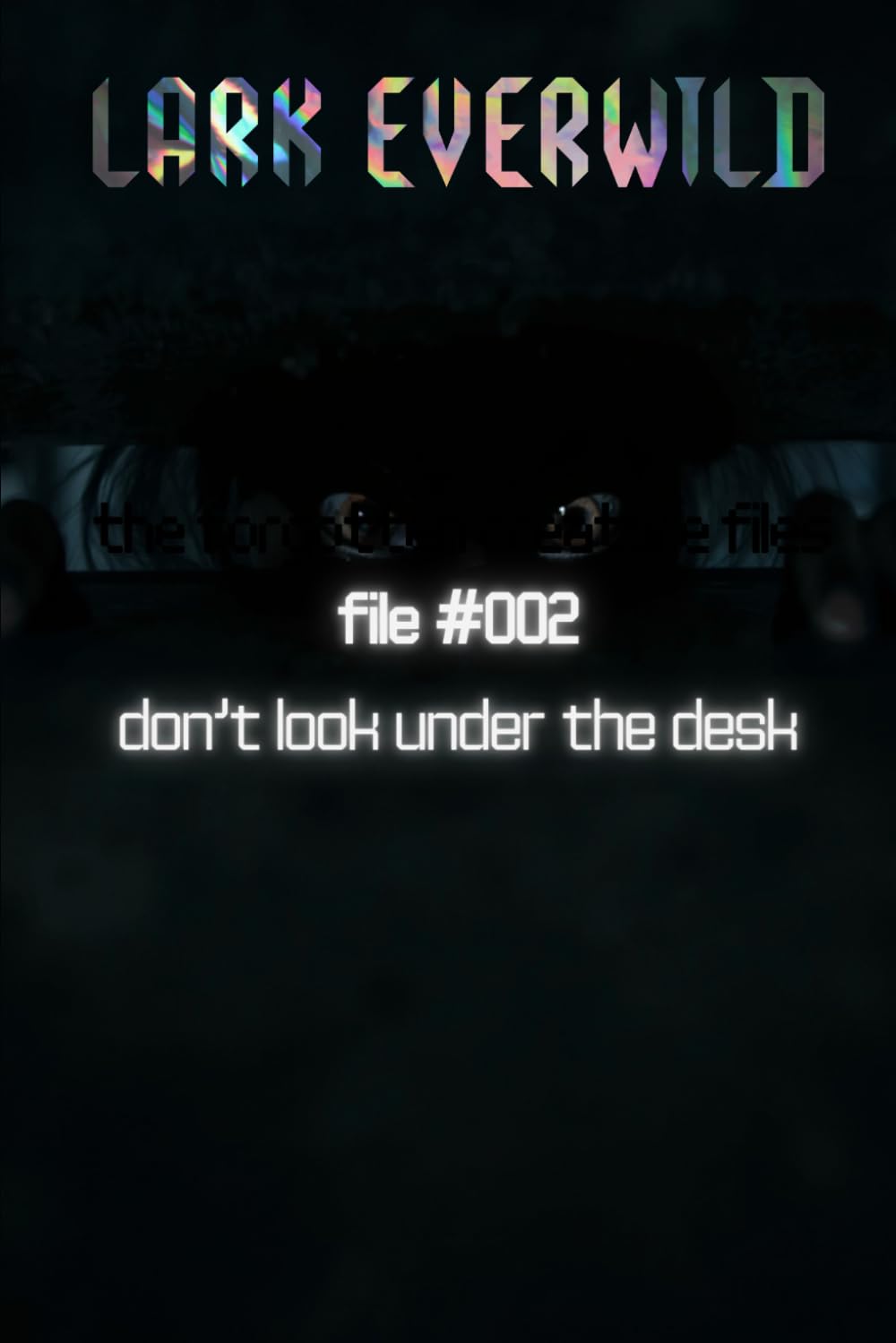 FILE #002: Don't Look Under the Desk: The Forgotten Creature Files: 2
