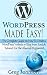 WordPress: Made Easy!: The Complete Guide on How To Create a WordPress Website or Blog from Scratch Tailored For The Absolute Beginners! (WordPress, WordPress ... Development, WordPress SEO, Website design)